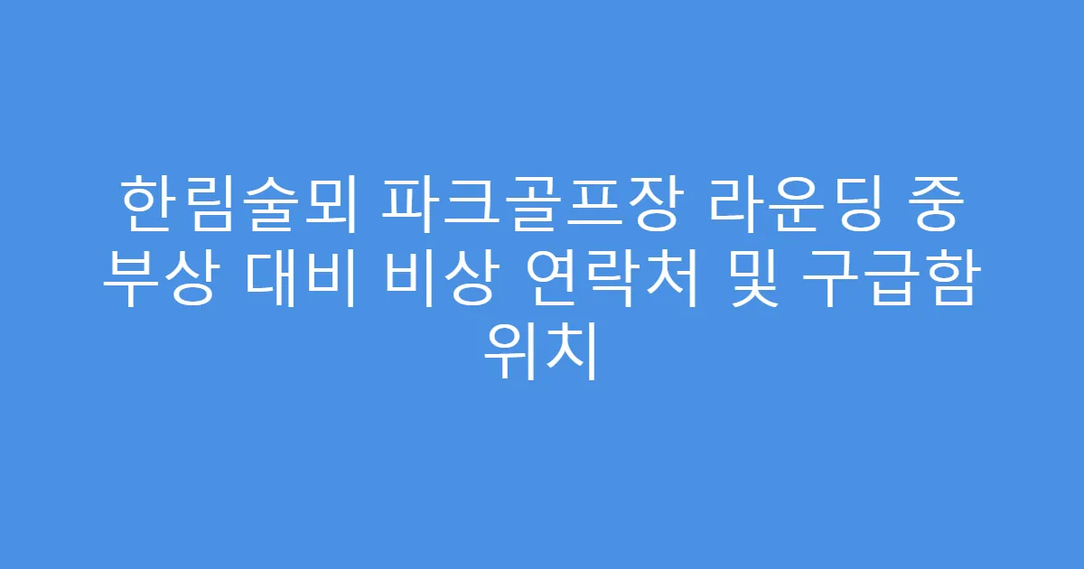한림술뫼 파크골프장 라운딩 중 부상 대비 비상 연락처 및 구급함 위치