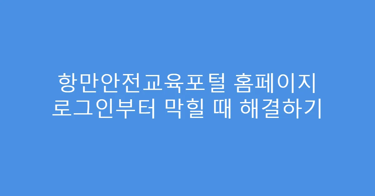 항만안전교육포털 홈페이지 로그인부터 막힐 때 해결하기