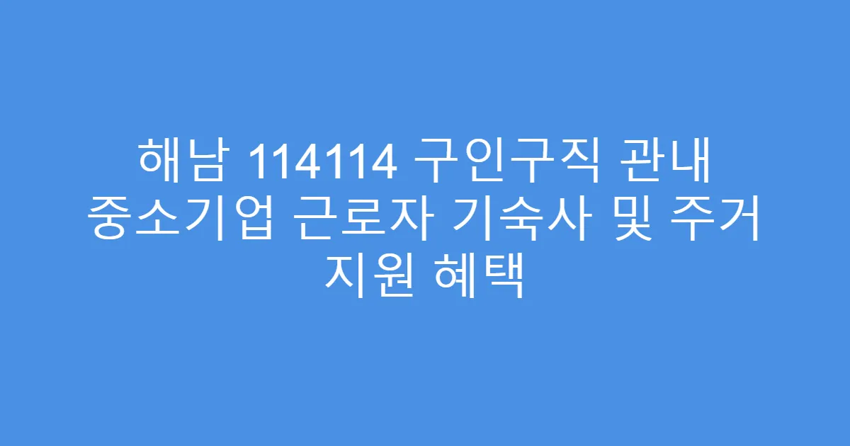 해남 114114 구인구직 관내 중소기업 근로자 기숙사 및 주거 지원 혜택