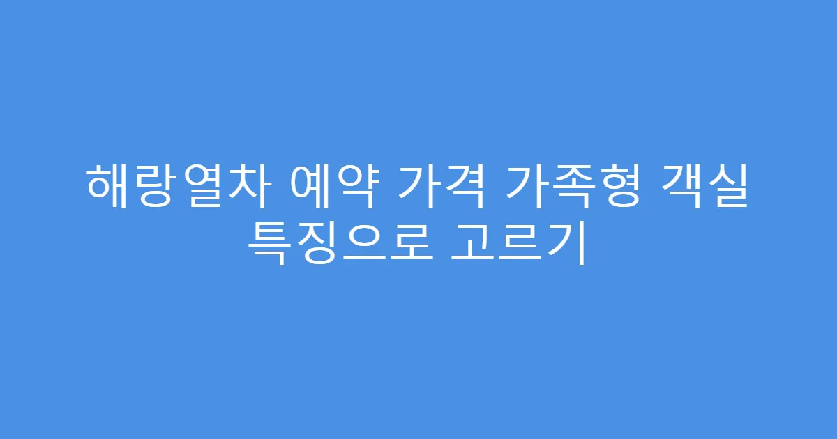 해랑열차 예약 가격 가족형 객실 특징으로 고르기