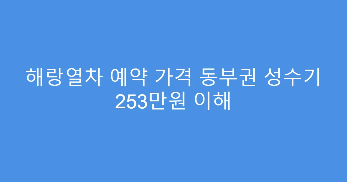 해랑열차 예약 가격 동부권 성수기 253만원 이해