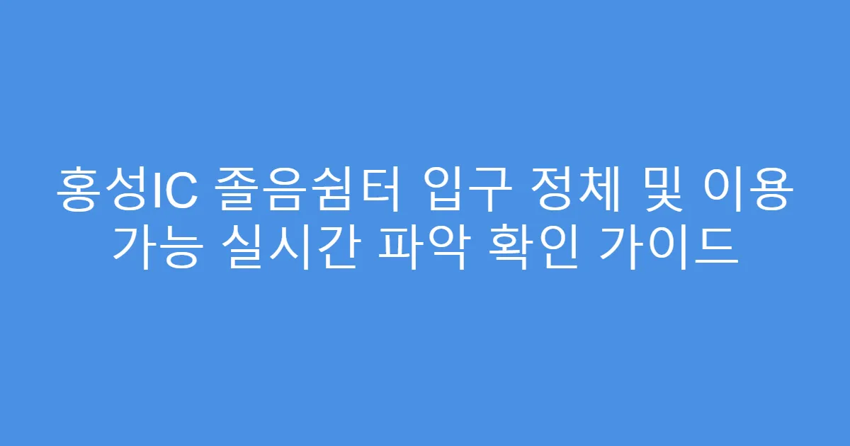 홍성IC 졸음쉼터 입구 정체 및 이용 가능 실시간 파악 확인 가이드