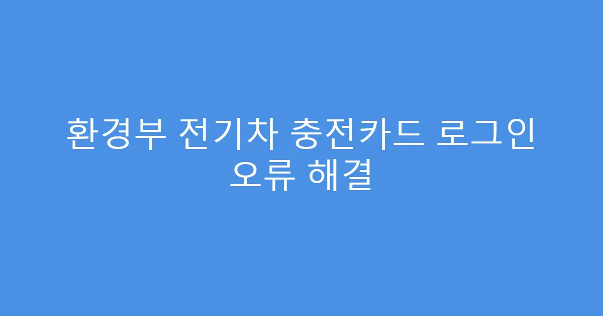 환경부 전기차 충전카드 로그인 오류 해결