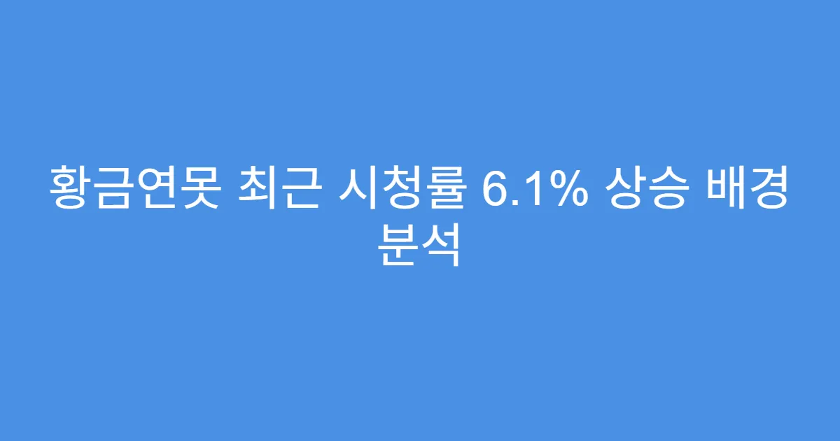 황금연못 최근 시청률 6.1% 상승 배경 분석