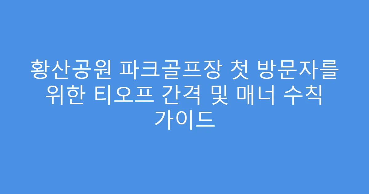 황산공원 파크골프장 첫 방문자를 위한 티오프 간격 및 매너 수칙 가이드