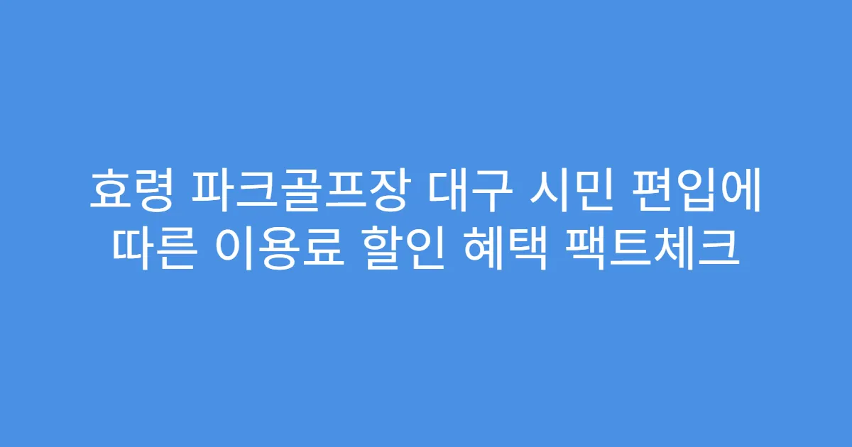 효령 파크골프장 대구 시민 편입에 따른 이용료 할인 혜택 팩트체크