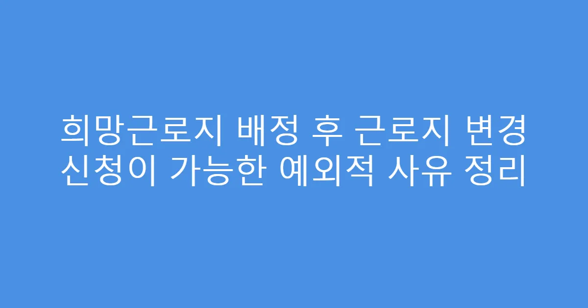 희망근로지 배정 후 근로지 변경 신청이 가능한 예외적 사유 정리