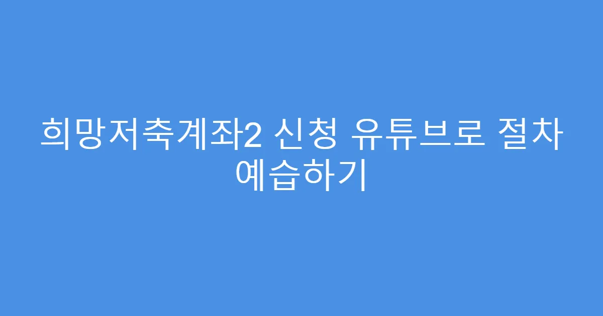 희망저축계좌2 신청 유튜브로 절차 예습하기