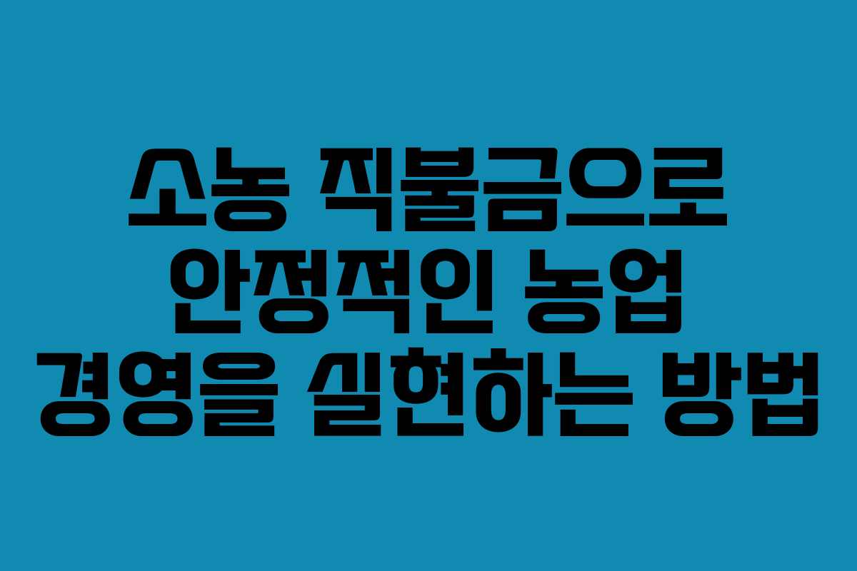 소농 직불금으로 안정적인 농업 경영을 실현하는 방법