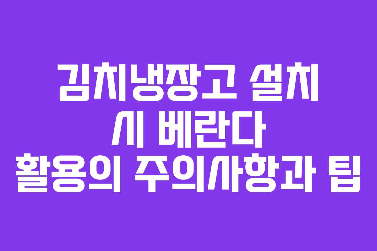 김치냉장고 설치 시 베란다 활용의 주의사항과 팁
