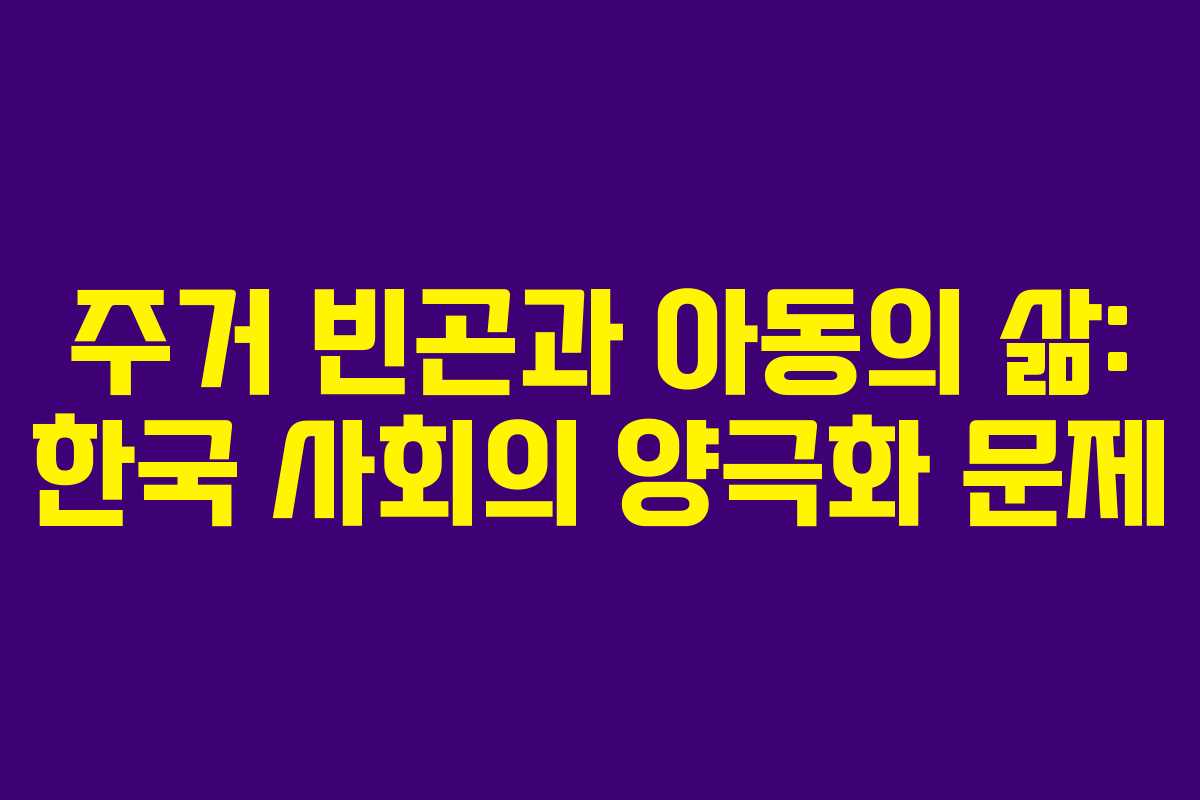 주거 빈곤과 아동의 삶: 한국 사회의 양극화 문제
