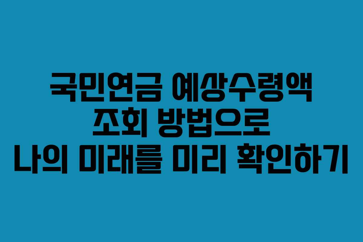 국민연금 예상수령액 조회 방법으로 나의 미래를 미리 확인하기