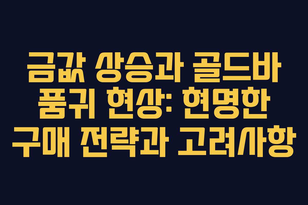 금값 상승과 골드바 품귀 현상: 현명한 구매 전략과 고려사항
