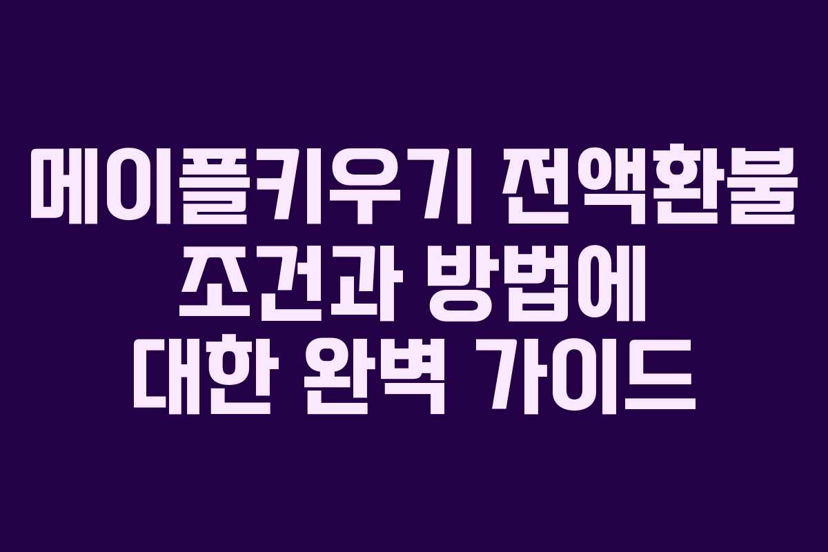 메이플키우기 전액환불 조건과 방법에 대한 완벽 가이드
