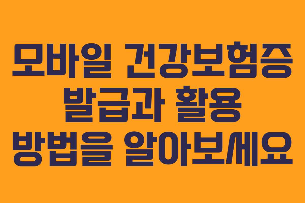 모바일 건강보험증 발급과 활용 방법을 알아보세요