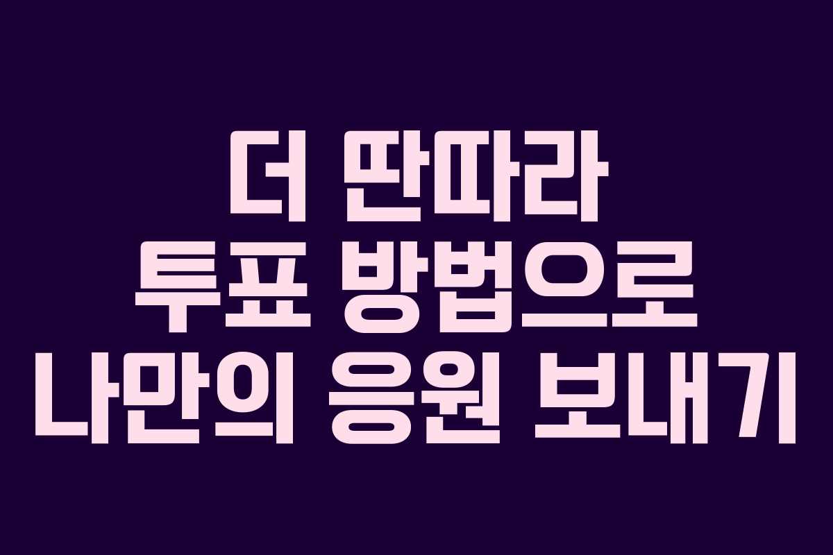 더 딴따라 투표 방법으로 나만의 응원 보내기