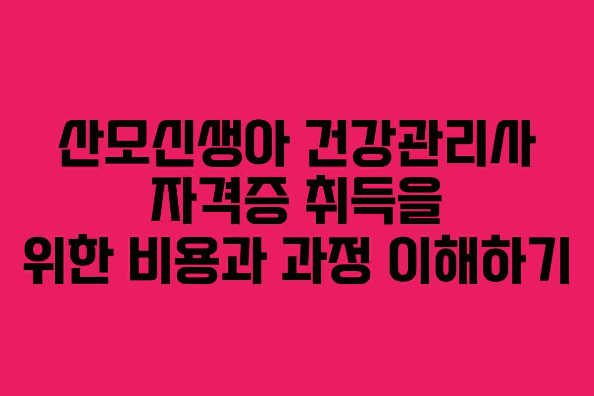 산모신생아 건강관리사 자격증 취득을 위한 비용과 과정 이해하기