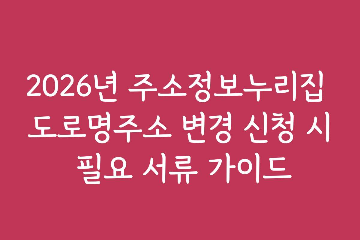 2026년 주소정보누리집 도로명주소 변경 신청 시 필요 서류 가이드