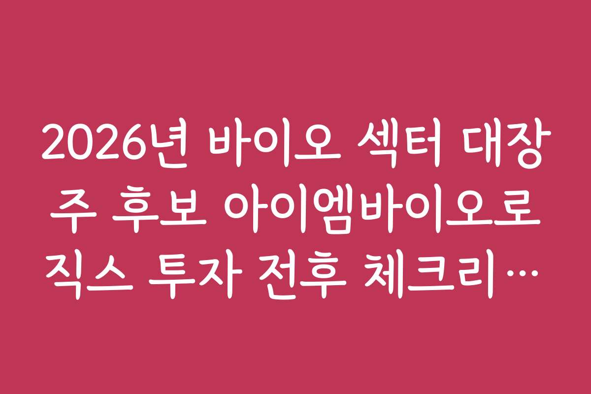 2026년 바이오 섹터 대장주 후보 아이엠바이오로직스 투자 전후 체크리스트