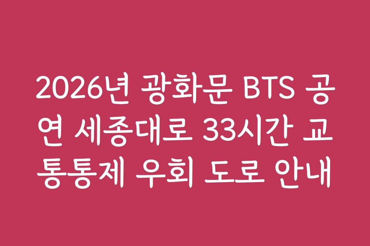 2026년 광화문 BTS 공연 세종대로 33시간 교통통제 우회 도로 안내