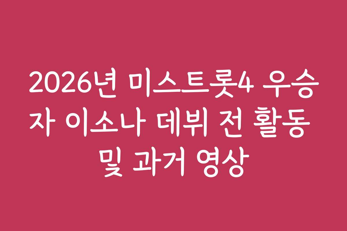 2026년 미스트롯4 우승자 이소나 데뷔 전 활동 및 과거 영상