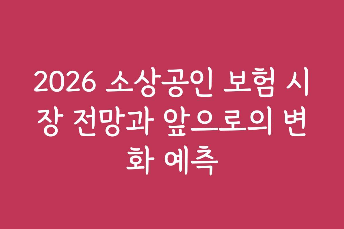 2026 소상공인 보험 시장 전망과 앞으로의 변화 예측
