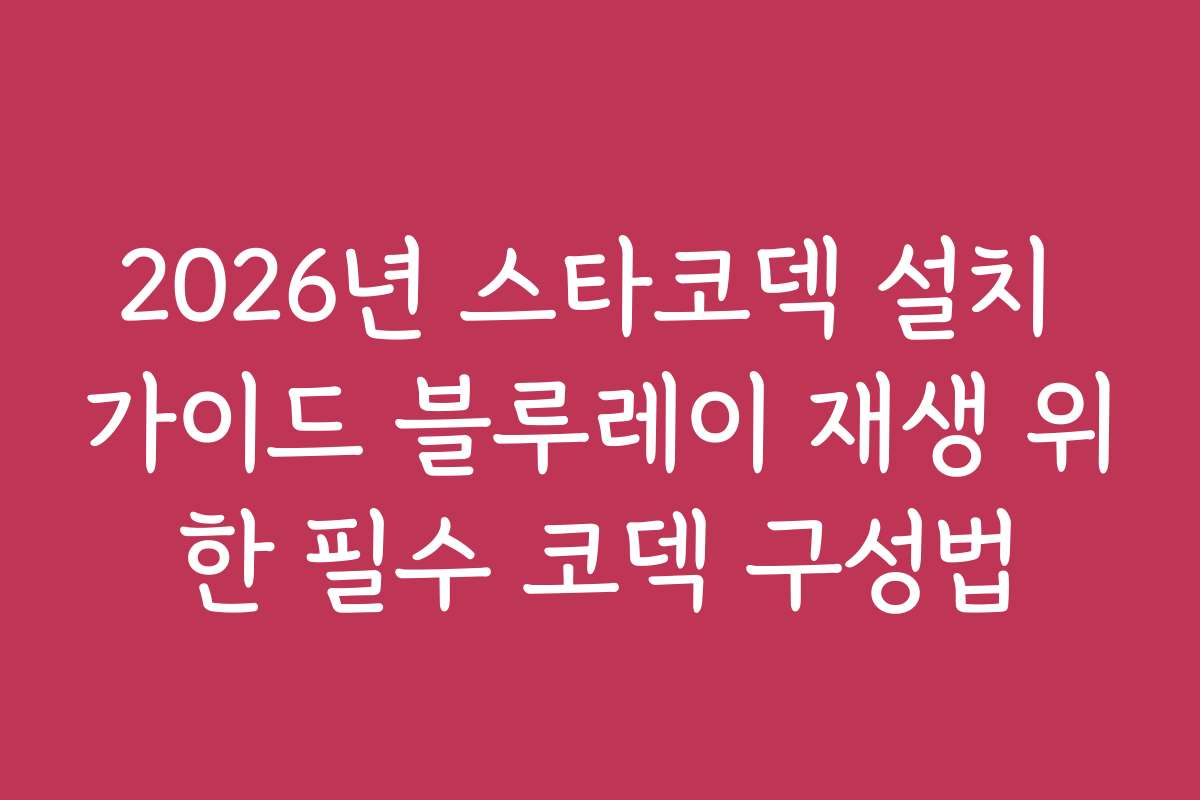 2026년 스타코덱 설치 가이드 블루레이 재생 위한 필수 코덱 구성법