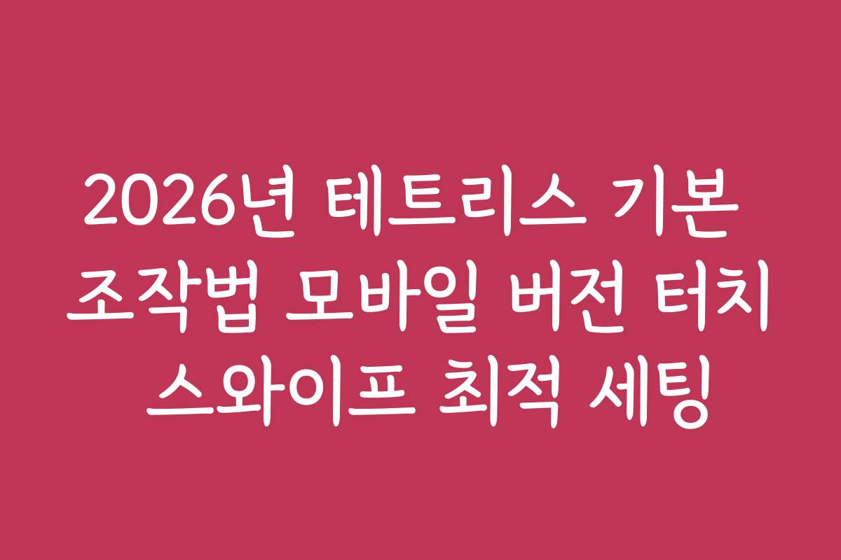2026년 테트리스 기본 조작법 모바일 버전 터치 스와이프 최적 세팅