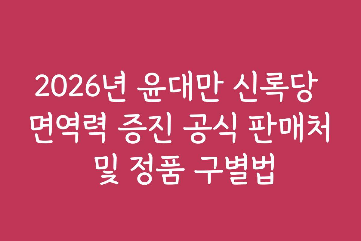 2026년 윤대만 신록당 면역력 증진 공식 판매처 및 정품 구별법