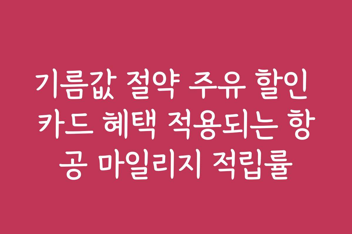 기름값 절약 주유 할인 카드 혜택 적용되는 항공 마일리지 적립률