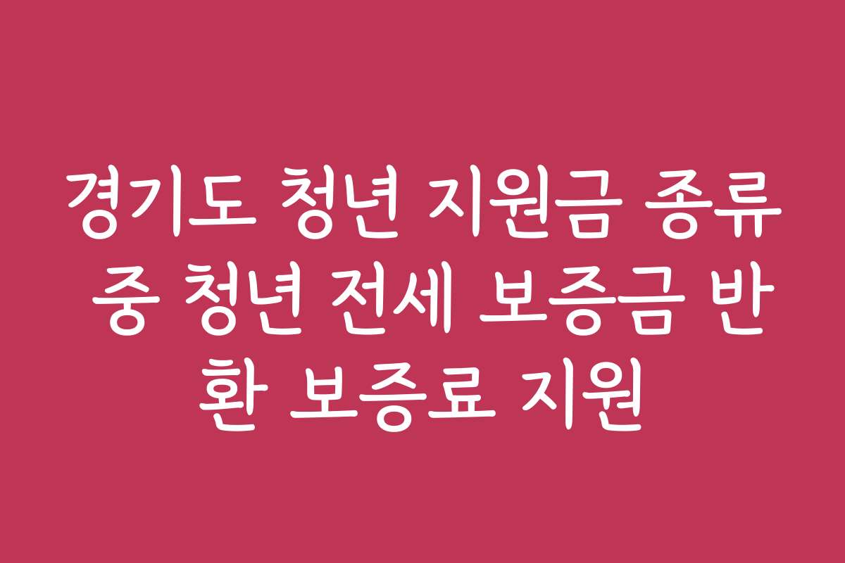 경기도 청년 지원금 종류 중 청년 전세 보증금 반환 보증료 지원