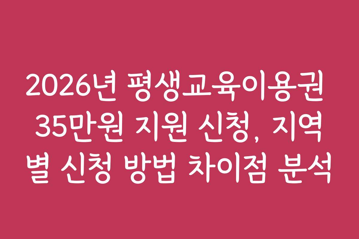 2026년 평생교육이용권 35만원 지원 신청, 지역별 신청 방법 차이점 분석