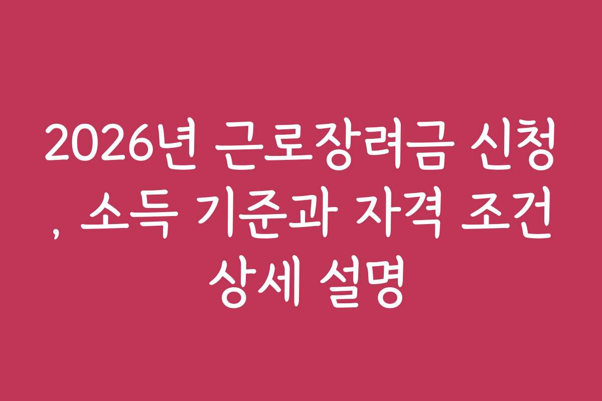 2026년 근로장려금 신청, 소득 기준과 자격 조건 상세 설명