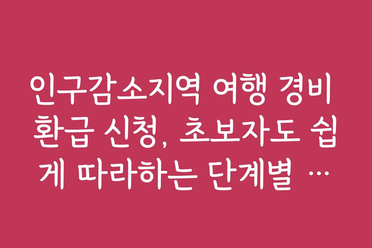 인구감소지역 여행 경비 환급 신청, 초보자도 쉽게 따라하는 단계별 가이드