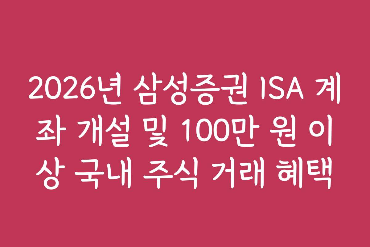 2026년 삼성증권 ISA 계좌 개설 및 100만 원 이상 국내 주식 거래 혜택