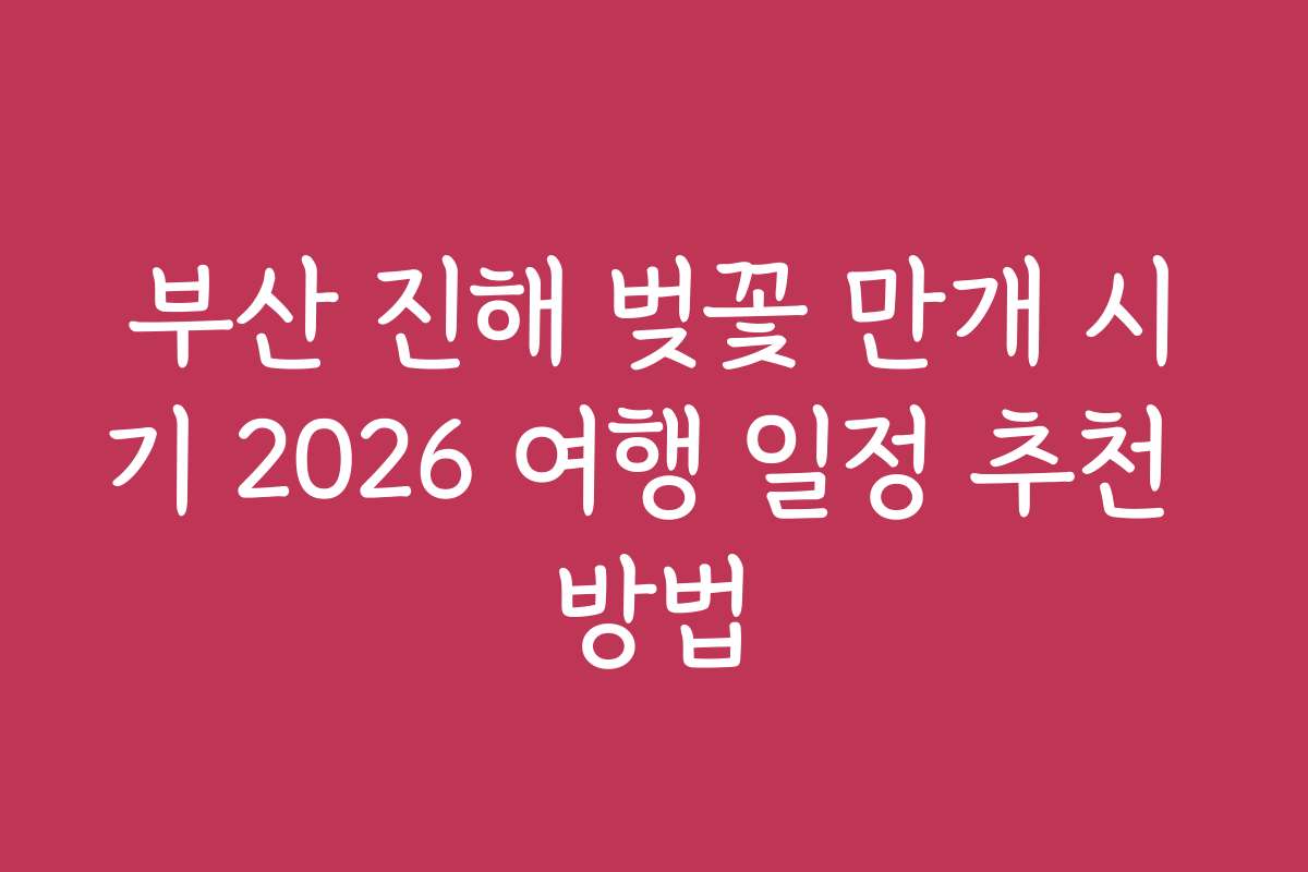 부산 진해 벚꽃 만개 시기 2026 여행 일정 추천 방법