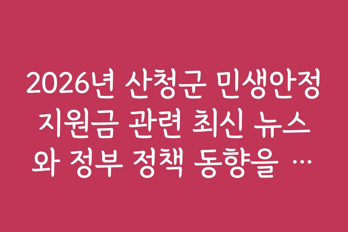 2026년 산청군 민생안정지원금 관련 최신 뉴스와 정부 정책 동향을 확인하세요