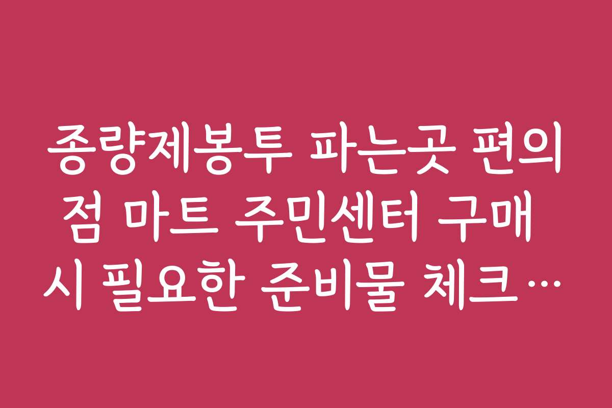 종량제봉투 파는곳 편의점 마트 주민센터 구매 시 필요한 준비물 체크리스트