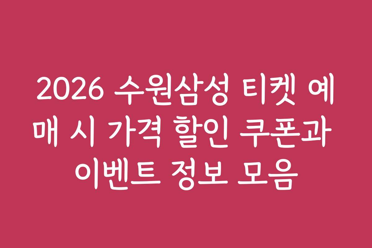 2026 수원삼성 티켓 예매 시 가격 할인 쿠폰과 이벤트 정보 모음