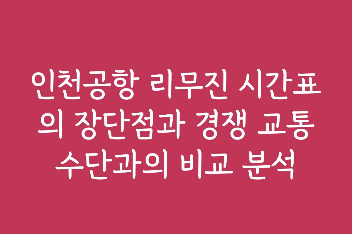 인천공항 리무진 시간표의 장단점과 경쟁 교통수단과의 비교 분석