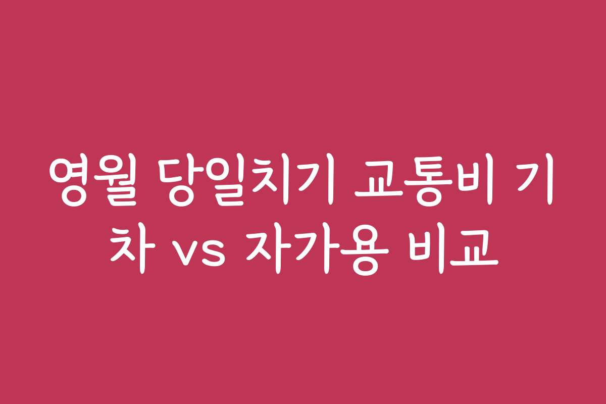 영월 당일치기 교통비 기차 vs 자가용 비교