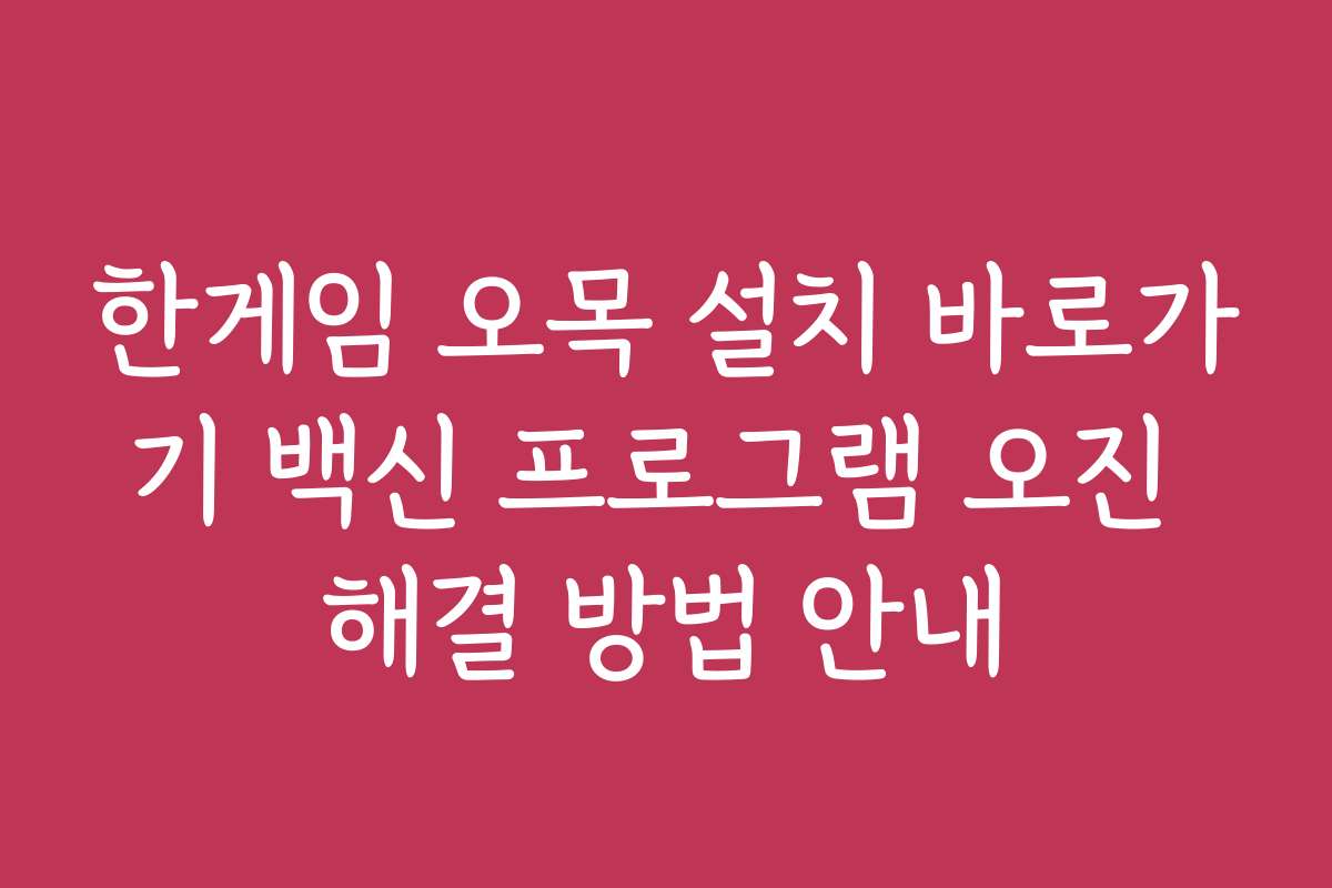 한게임 오목 설치 바로가기 백신 프로그램 오진 해결 방법 안내