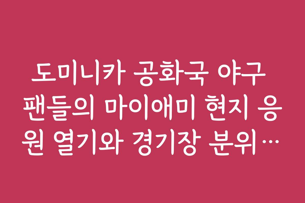 도미니카 공화국 야구 팬들의 마이애미 현지 응원 열기와 경기장 분위기 예보