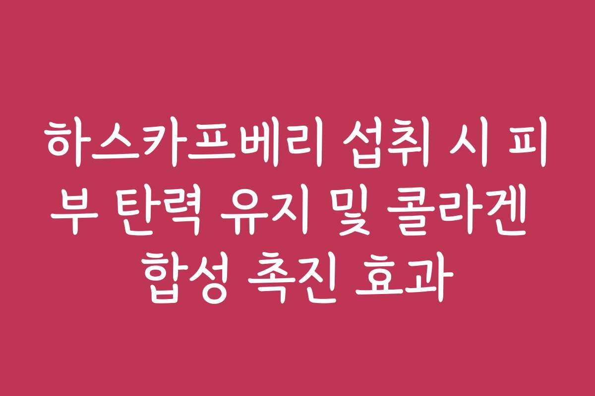 하스카프베리 섭취 시 피부 탄력 유지 및 콜라겐 합성 촉진 효과