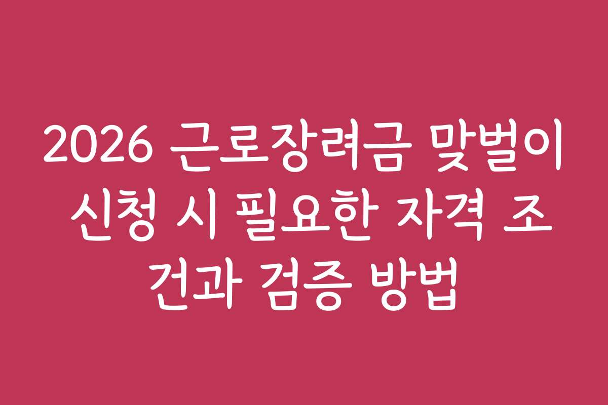 2026 근로장려금 맞벌이 신청 시 필요한 자격 조건과 검증 방법