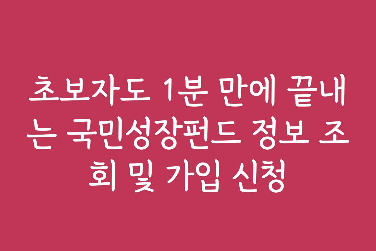 초보자도 1분 만에 끝내는 국민성장펀드 정보 조회 및 가입 신청