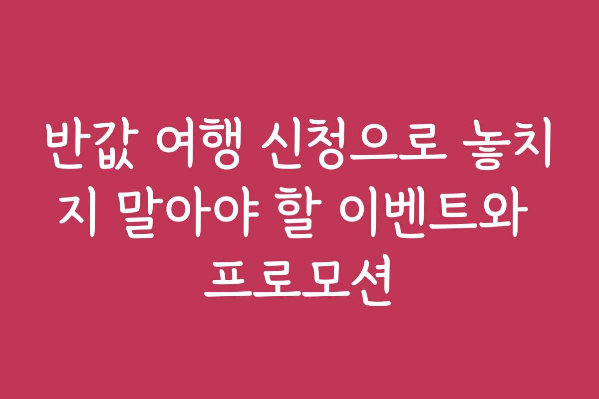 반값 여행 신청으로 놓치지 말아야 할 이벤트와 프로모션