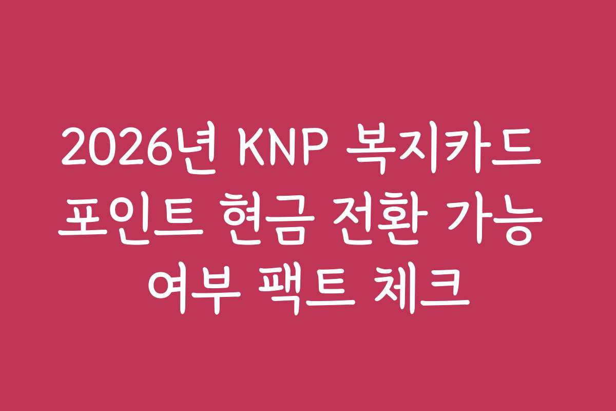 2026년 KNP 복지카드 포인트 현금 전환 가능 여부 팩트 체크