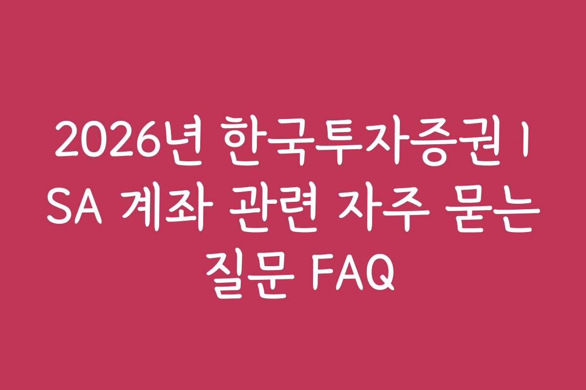 2026년 한국투자증권 ISA 계좌 관련 자주 묻는 질문 FAQ