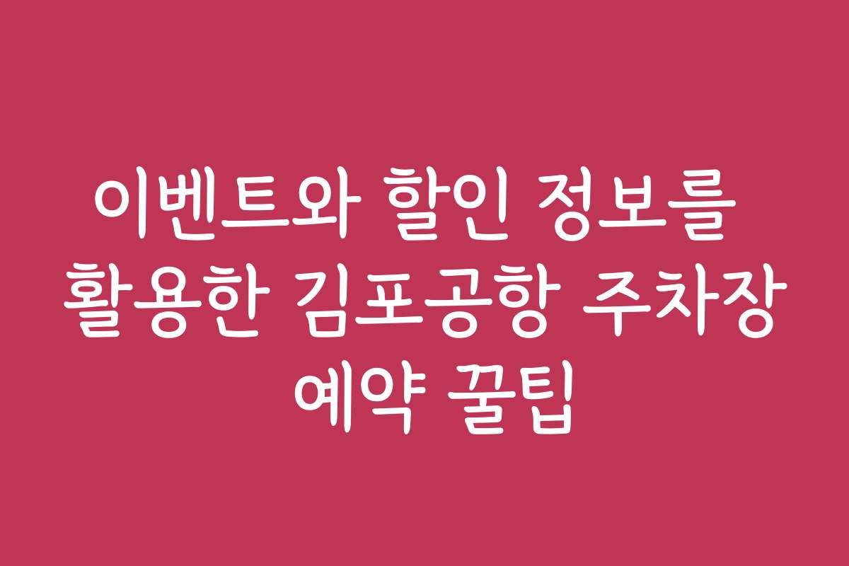 이벤트와 할인 정보를 활용한 김포공항 주차장 예약 꿀팁